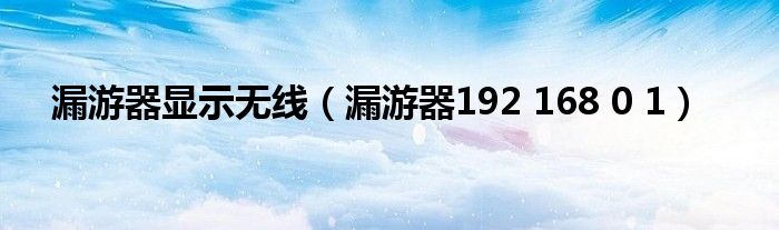 漏游器显示无线（漏游器192 168 0 1）
