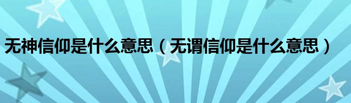 无神信仰是什么意思（无谓信仰是什么意思）