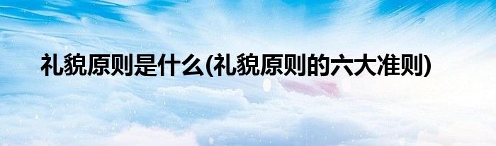礼貌原则是什么(礼貌原则的六大准则)