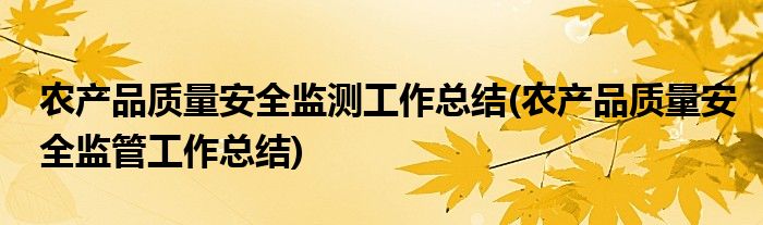农产品质量安全监测工作总结(农产品质量安全监管工作总结)