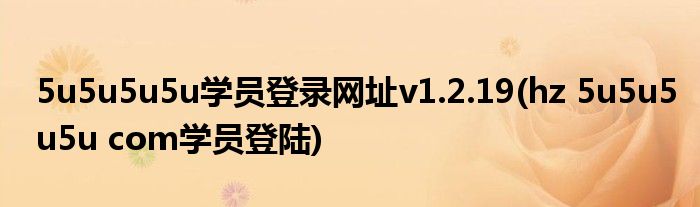 5u5u5u5u学员登录网址v1.2.19(hz 5u5u5u5u com学员登陆)