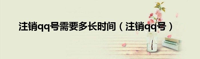 注销qq号需要多长时间（注销qq号）