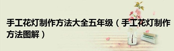 手工花灯制作方法大全五年级（手工花灯制作方法图解）