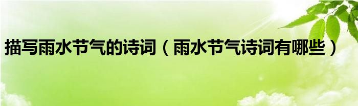 描写雨水节气的诗词（雨水节气诗词有哪些）