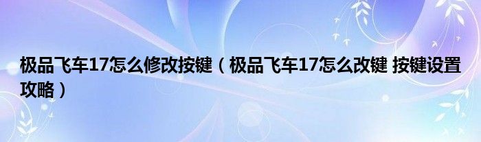 飞车17怎么修改按键（飞车17怎么改键 按键设置攻略）
