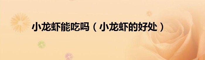 小龙虾能吃吗（小龙虾的好处）