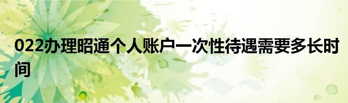 022办理昭通个人账户一次性待遇需要多长时间