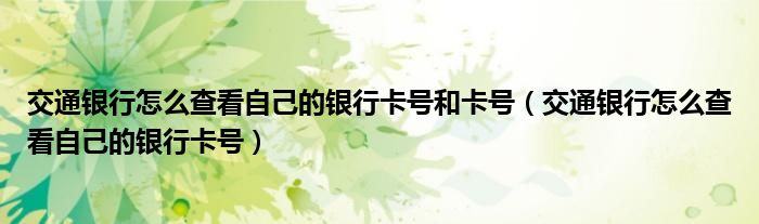 交通银行怎么查看自己的银行卡号和卡号（交通银行怎么查看自己的银行卡号）