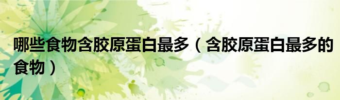 哪些食物含胶原蛋白最多（含胶原蛋白最多的食物）