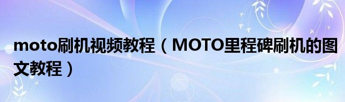 moto刷机视频教程（MOTO里程碑刷机的图文教程）