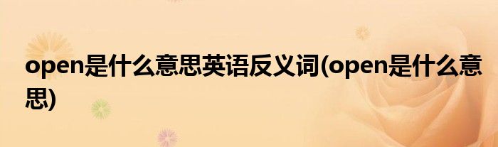 open是什么意思英语反义词(open是什么意思)