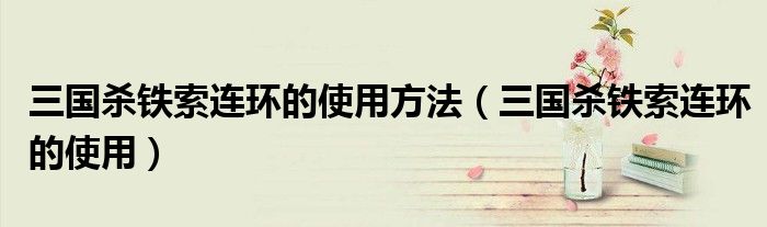 三国杀铁索连环的使用方法（三国杀铁索连环的使用）