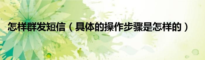 怎样群发短信（具体的操作步骤是怎样的）
