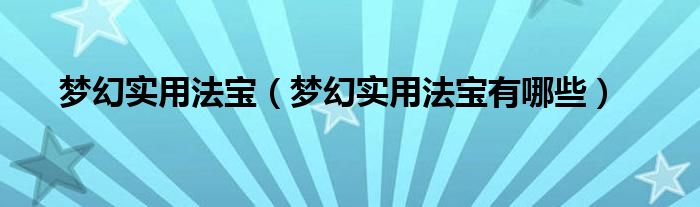 梦幻实用法宝（梦幻实用法宝有哪些）