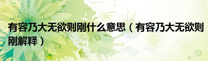 有容乃大无欲则刚什么意思（有容乃大无欲则刚解释）