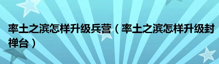 率土之滨怎样升级兵营（率土之滨怎样升级封禅台）