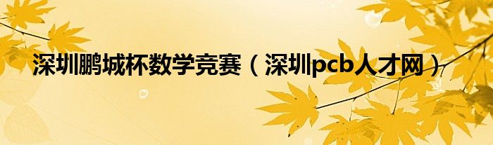 深圳鹏城杯数学竞赛（深圳pcb人才网）