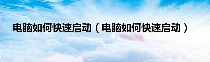电脑如何快速启动（电脑如何快速启动）