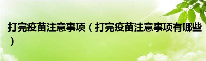 打完疫苗注意事项（打完疫苗注意事项有哪些）