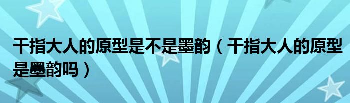 千指大人的原型是不是墨韵（千指大人的原型是墨韵吗）