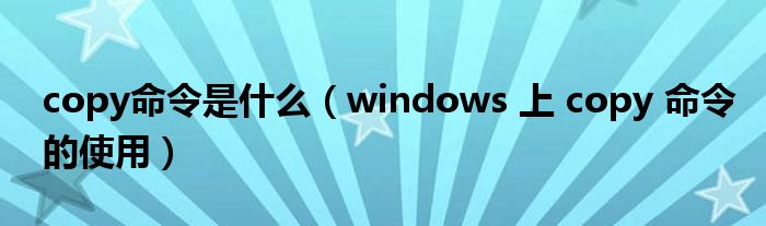 copy命令是什么（windows 上 copy 命令的使用）