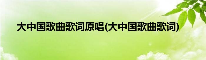 大中国歌曲歌词原唱(大中国歌曲歌词)