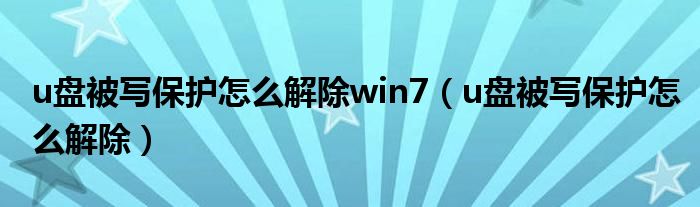 u盘被写保护怎么解除win7（u盘被写保护怎么解除）
