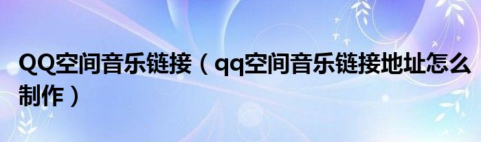 QQ空间音乐链接（qq空间音乐链接地址怎么制作）