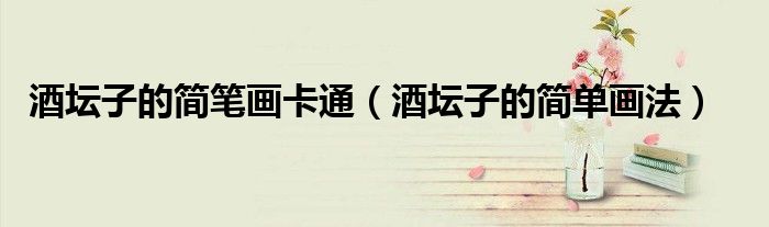 酒坛子的简笔画卡通（酒坛子的简单画法）