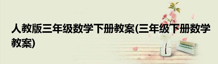 人教版三年级数学下册教案(三年级下册数学教案)
