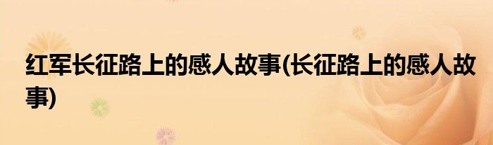 红军长征路上的感人故事(长征路上的感人故事)