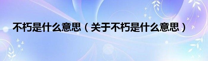 不朽是什么意思（关于不朽是什么意思）