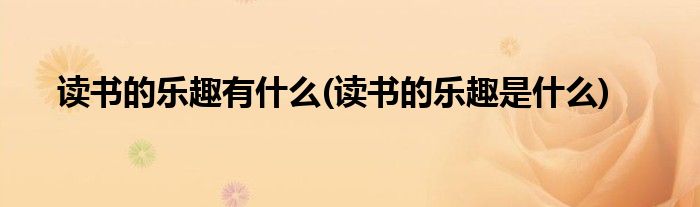 读书的乐趣有什么(读书的乐趣是什么)