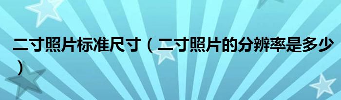 二寸照片标准尺寸（二寸照片的分辨率是多少）