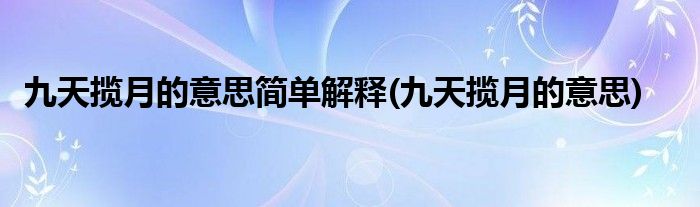 九天揽月的意思简单解释(九天揽月的意思)