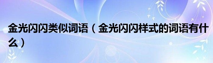 金光闪闪类似词语（金光闪闪样式的词语有什么）