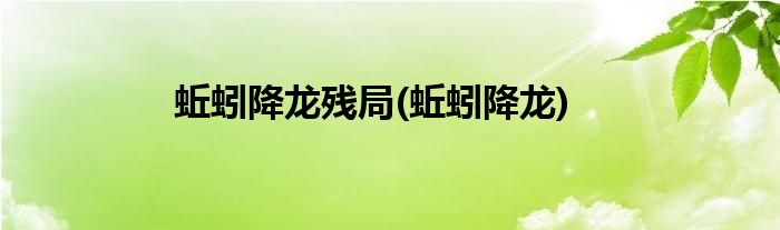 蚯蚓降龙残局(蚯蚓降龙)