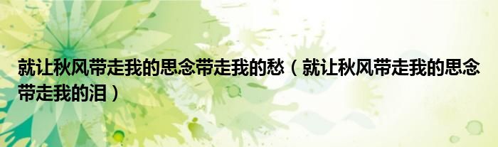 就让秋风带走我的思念带走我的愁（就让秋风带走我的思念带走我的泪）