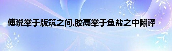 傅说举于版筑之间,胶鬲举于鱼盐之中翻译
