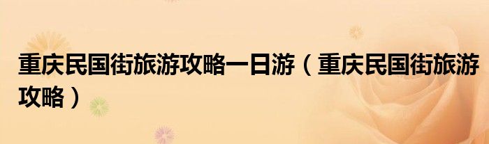 重庆民国街旅游攻略一日游（重庆民国街旅游攻略）
