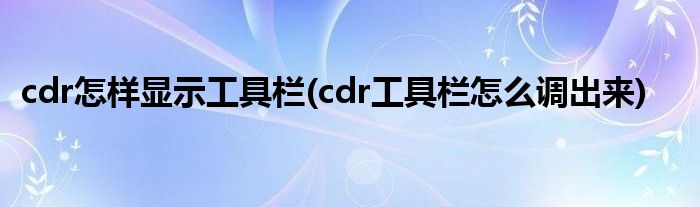 cdr怎样显示工具栏(cdr工具栏怎么调出来)