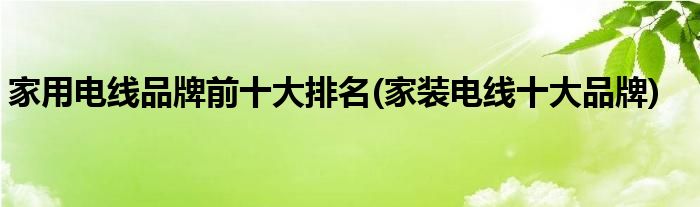 家用电线品牌前十大排名(家装电线十大品牌)