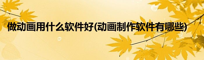 做动画用什么软件好(动画制作软件有哪些)