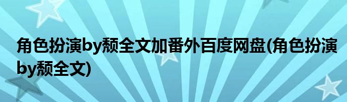 角色扮演by颓全文加番外百度网盘(角色扮演by颓全文)