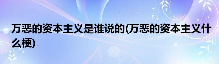 万恶的资本主义是谁说的(万恶的资本主义什么梗)