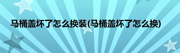 马桶盖坏了怎么换装(马桶盖坏了怎么换)