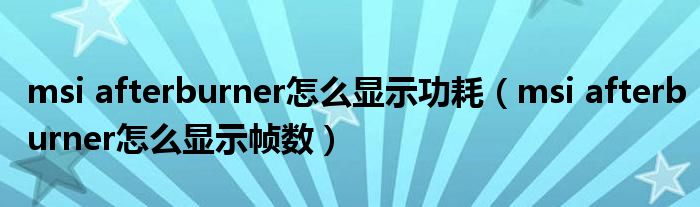msi afterburner怎么显示功耗（msi afterburner怎么显示帧数）