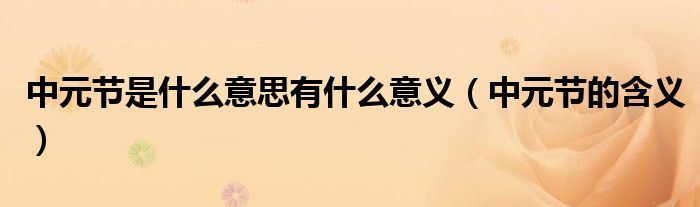 中元节是什么意思有什么意义（中元节的含义）