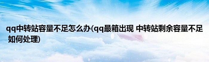 qq中转站容量不足怎么办(qq最箱出现 中转站剩余容量不足 如何处理)