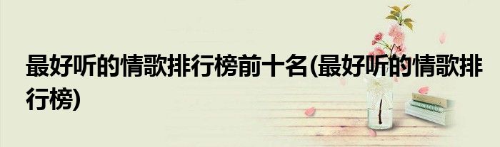 更好听的情歌排行榜前十名(更好听的情歌排行榜)